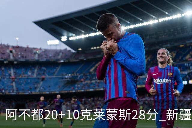 阿不都20+10克莱蒙斯28分 新疆主场逆转天津